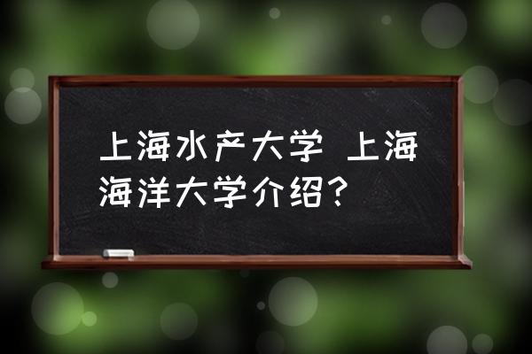 上海水產(chǎn)大學(xué) 上海海洋大學(xué)介紹？