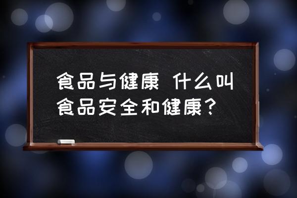 食品與健康 什么叫食品安全和健康？