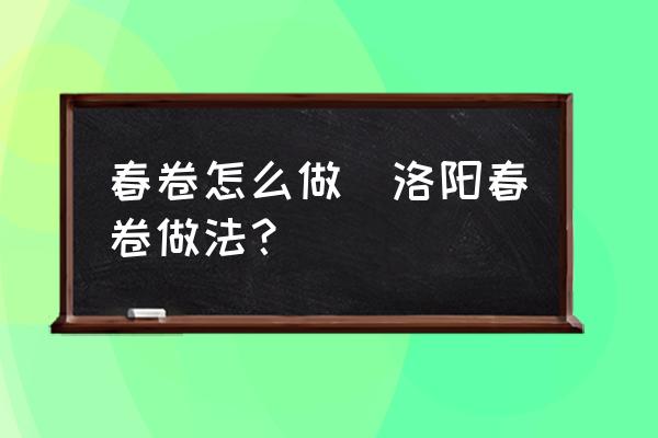 春卷怎么做(洛陽春卷做法？)