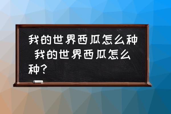 我的世界西瓜怎么種 我的世界西瓜怎么種？