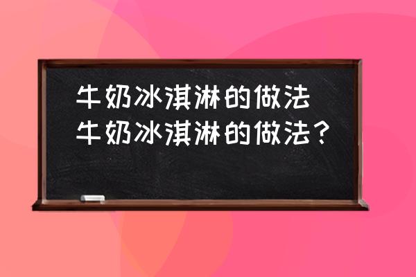 牛奶冰淇淋的做法(牛奶冰淇淋的做法？)