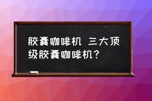 膠囊咖啡機(jī) 三大頂級(jí)膠囊咖啡機(jī)？