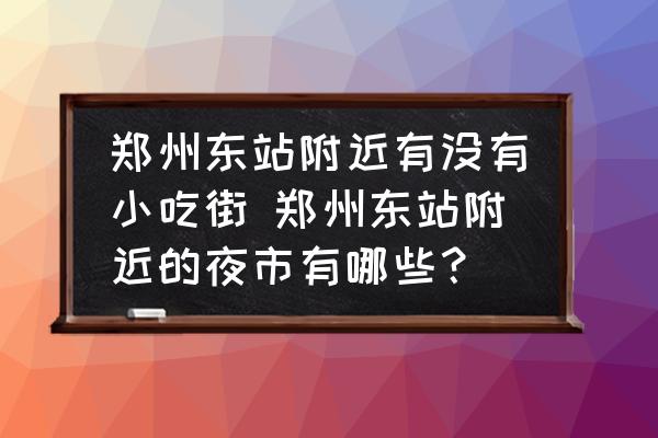 鄭州東站附近有沒有小吃街 鄭州東站附近的夜市有哪些？