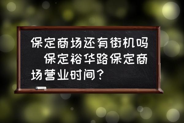 保定商場還有街機(jī)嗎(保定裕華路保定商場營業(yè)時(shí)間？)