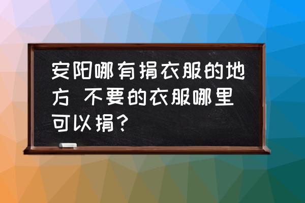 安陽哪有捐衣服的地方 不要的衣服哪里可以捐？