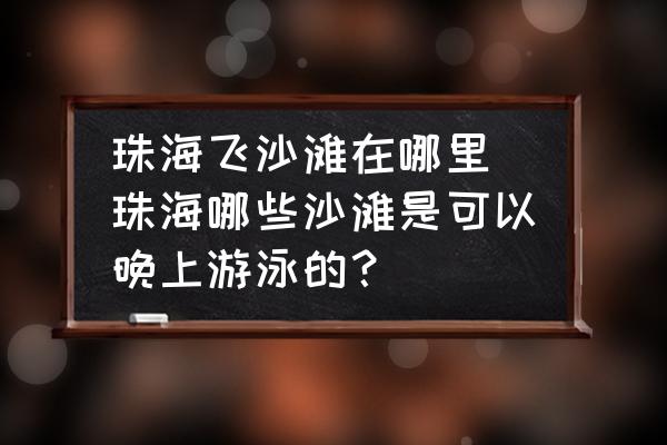 珠海飛沙灘在哪里 珠海哪些沙灘是可以晚上游泳的？
