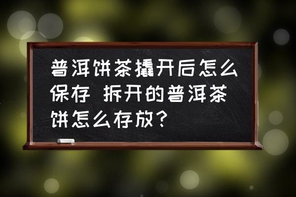 普洱餅茶撬開(kāi)后怎么保存 拆開(kāi)的普洱茶餅怎么存放？