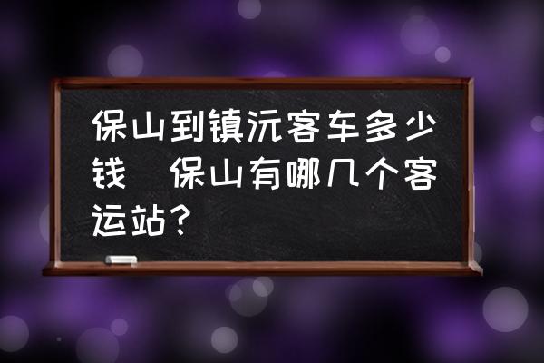 保山到鎮(zhèn)沅客車多少錢(保山有哪幾個客運(yùn)站？)