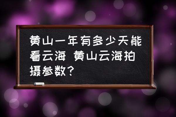 黃山一年有多少天能看云海 黃山云海拍攝參數(shù)？