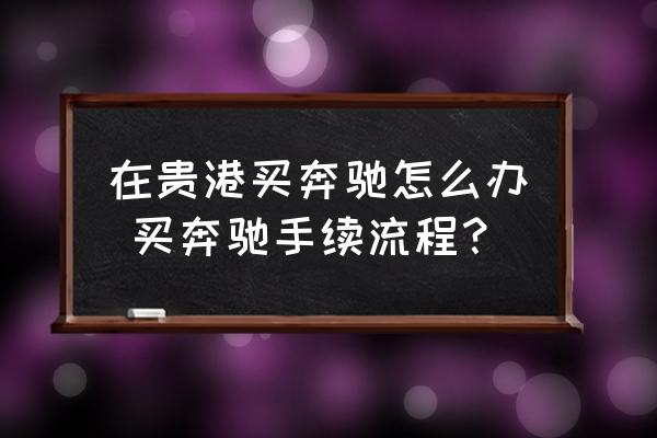 在貴港買奔馳怎么辦 買奔馳手續(xù)流程？