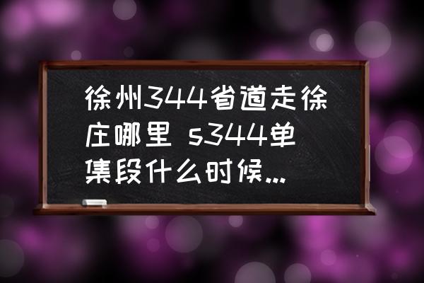 徐州344省道走徐莊哪里 s344單集段什么時(shí)候能開(kāi)工？