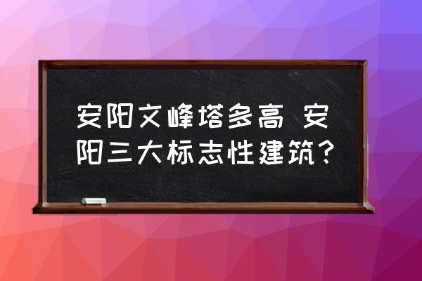 安陽(yáng)文峰塔多高 安陽(yáng)三大標(biāo)志性建筑？