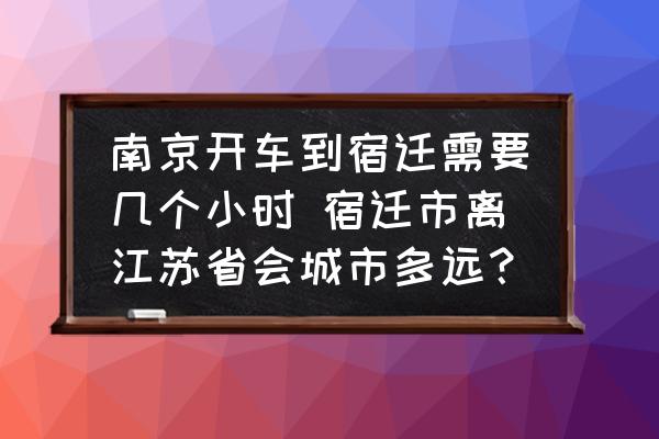 南京開車到宿遷需要幾個小時 宿遷市離江蘇省會城市多遠？