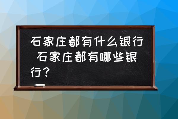 石家莊都有什么銀行 石家莊都有哪些銀行？