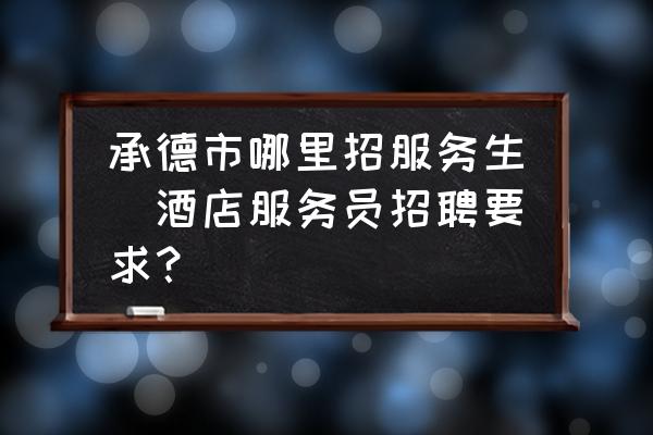 承德市哪里招服務(wù)生(酒店服務(wù)員招聘要求？)
