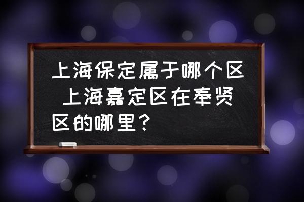 上海保定屬于哪個區(qū) 上海嘉定區(qū)在奉賢區(qū)的哪里？