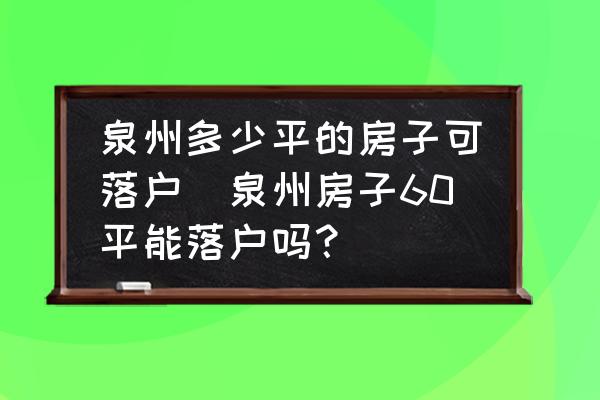 泉州多少平的房子可落戶(泉州房子60平能落戶嗎？)