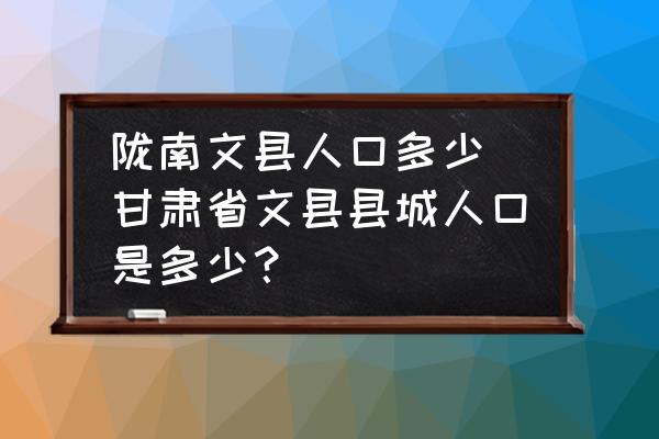 隴南文縣人口多少(甘肅省文縣縣城人口是多少？)