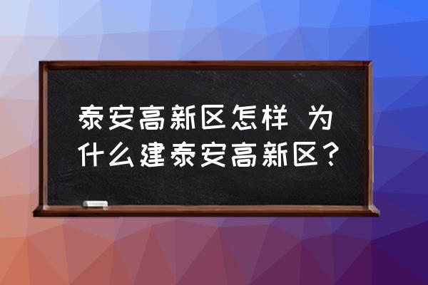 泰安高新區(qū)怎樣 為什么建泰安高新區(qū)？