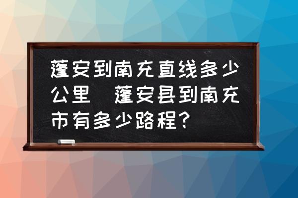 蓬安到南充直線多少公里(蓬安縣到南充市有多少路程？)