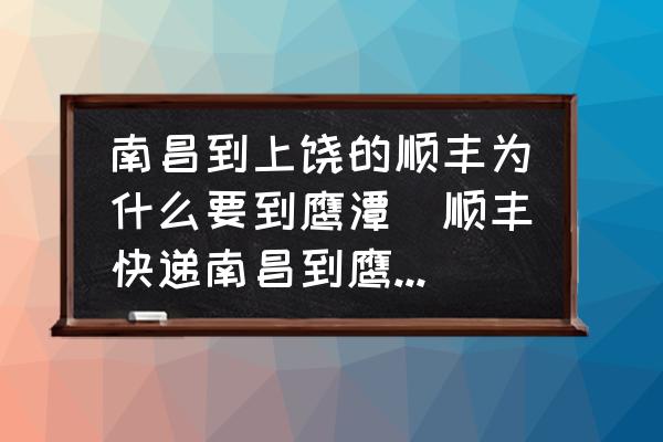 南昌到上饒的順豐為什么要到鷹潭(順豐快遞南昌到鷹潭需要多久？)