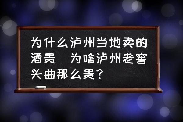 為什么瀘州當(dāng)?shù)刭u的酒貴(為啥瀘州老窖頭曲那么貴？)
