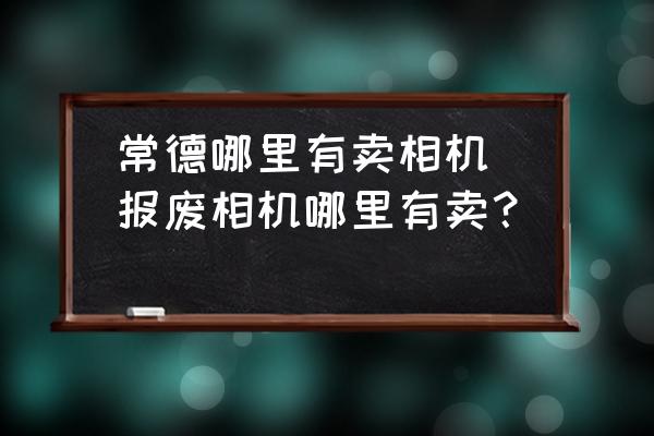 常德哪里有賣相機(報廢相機哪里有賣？)