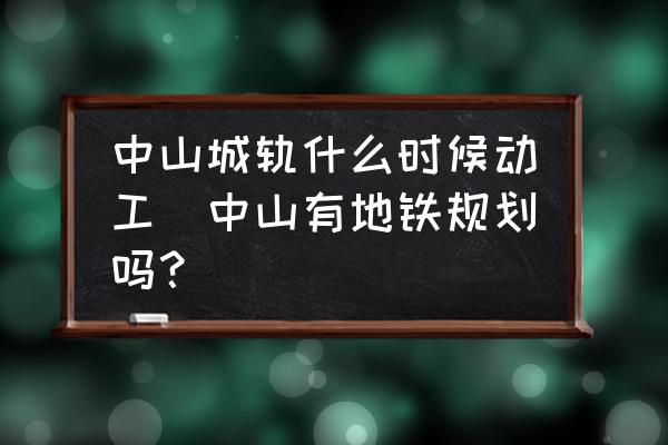 中山城軌什么時(shí)候動(dòng)工(中山有地鐵規(guī)劃嗎？)