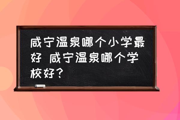 咸寧溫泉哪個小學(xué)最好 咸寧溫泉哪個學(xué)校好？