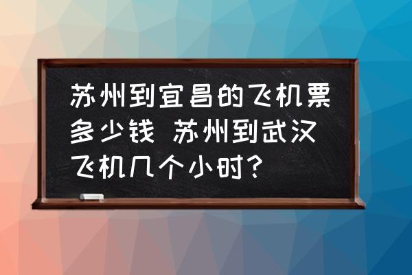 蘇州到宜昌的飛機(jī)票多少錢 蘇州到武漢飛機(jī)幾個(gè)小時(shí)？