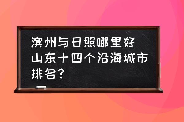 濱州與日照哪里好 山東十四個(gè)沿海城市排名？