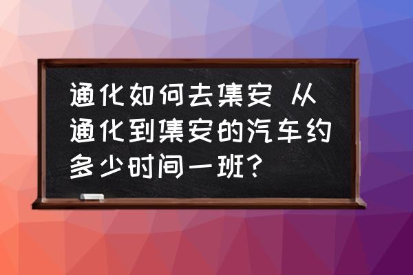 通化如何去集安 從通化到集安的汽車約多少時(shí)間一班？