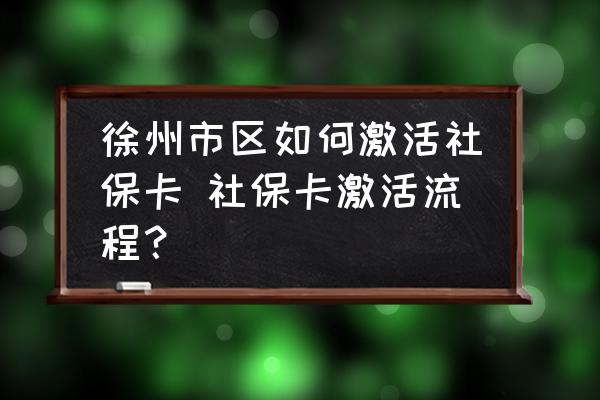 徐州市區(qū)如何激活社保卡 社?？せ盍鞒?？