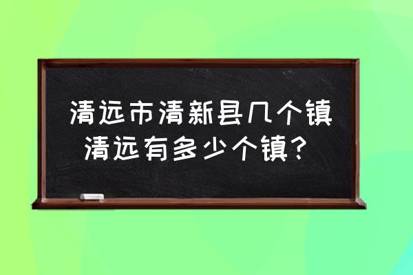 清遠(yuǎn)市清新縣幾個(gè)鎮(zhèn) 清遠(yuǎn)有多少個(gè)鎮(zhèn)？