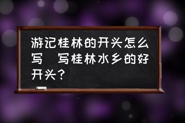 游記桂林的開頭怎么寫(寫桂林水鄉(xiāng)的好開頭？)