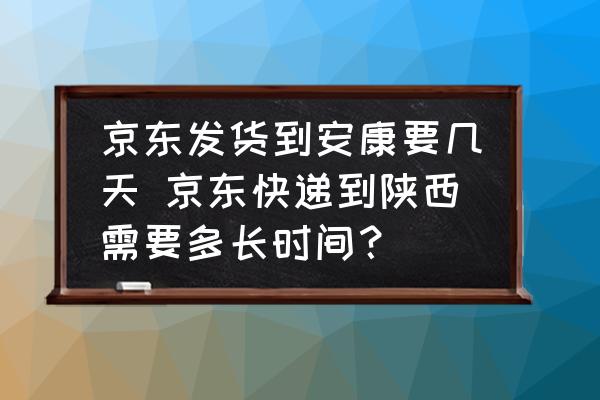 京東發(fā)貨到安康要幾天 京東快遞到陜西需要多長時間？