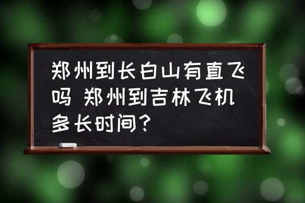 鄭州到長白山有直飛嗎 鄭州到吉林飛機多長時間？