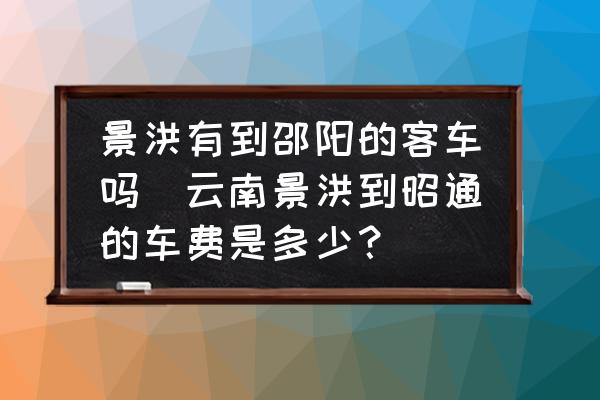 景洪有到邵陽的客車嗎(云南景洪到昭通的車費(fèi)是多少？)