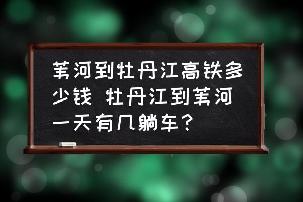 葦河到牡丹江高鐵多少錢 牡丹江到葦河一天有幾躺車？