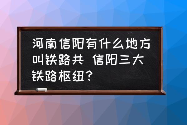 河南信陽有什么地方叫鐵路共 信陽三大鐵路樞紐？