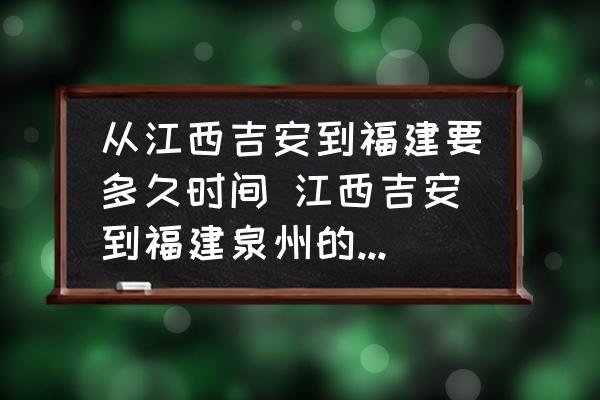 從江西吉安到福建要多久時(shí)間 江西吉安到福建泉州的高速開車怎么走？