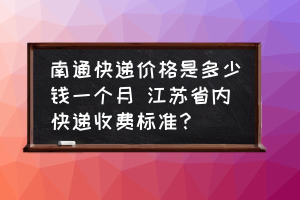 南通快遞價格是多少錢一個月 江蘇省內(nèi)快遞收費標(biāo)準(zhǔn)？