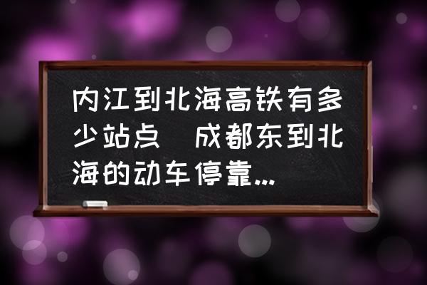 內(nèi)江到北海高鐵有多少站點(diǎn)(成都東到北海的動(dòng)車?？磕男┱?？)
