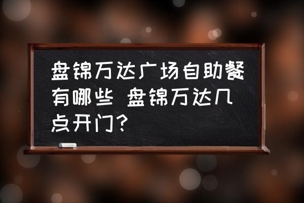 盤錦萬達(dá)廣場自助餐有哪些 盤錦萬達(dá)幾點(diǎn)開門？