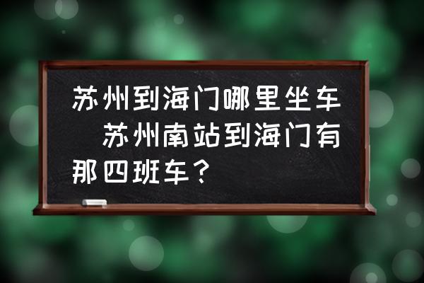 蘇州到海門哪里坐車(蘇州南站到海門有那四班車？)