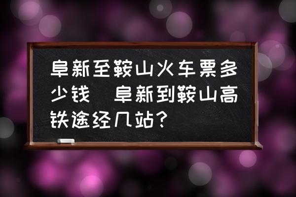 阜新至鞍山火車票多少錢(阜新到鞍山高鐵途經(jīng)幾站？)