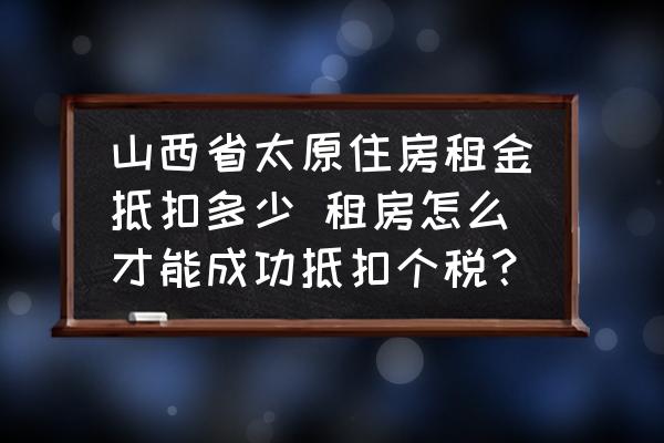 山西省太原住房租金抵扣多少 租房怎么才能成功抵扣個稅？