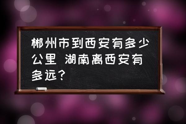 郴州市到西安有多少公里 湖南離西安有多遠(yuǎn)？
