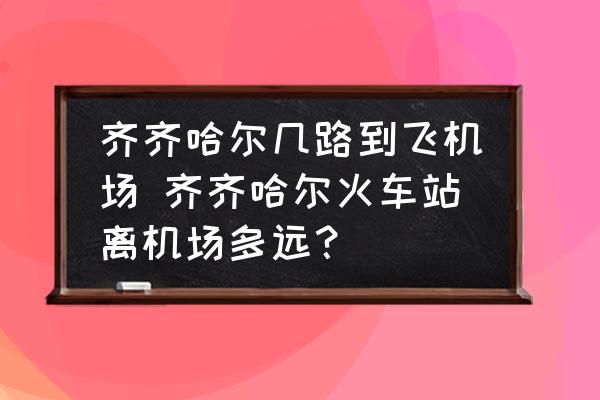 齊齊哈爾幾路到飛機(jī)場(chǎng) 齊齊哈爾火車站離機(jī)場(chǎng)多遠(yuǎn)？