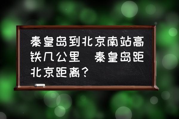 秦皇島到北京南站高鐵幾公里(秦皇島距北京距離？)